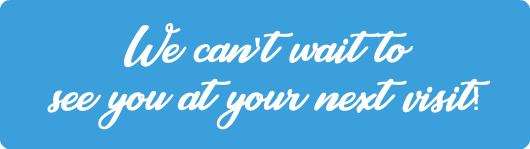 We can't wait to see you at your next visit!